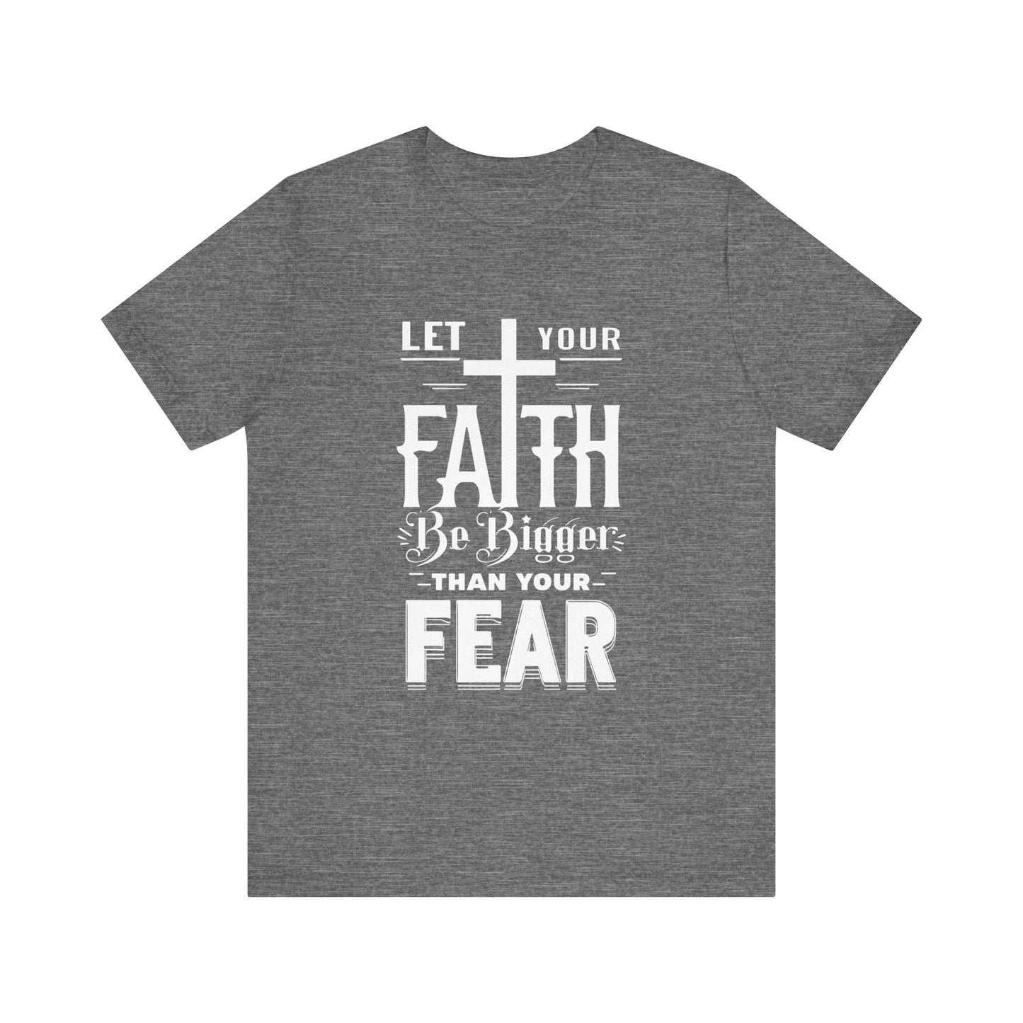 Let Your Faith Be Bigger Than Your Fear, Unisex Jersey Short Sleeve T-Shirt, Cross, Religious Gift Idea, Christian Shirt