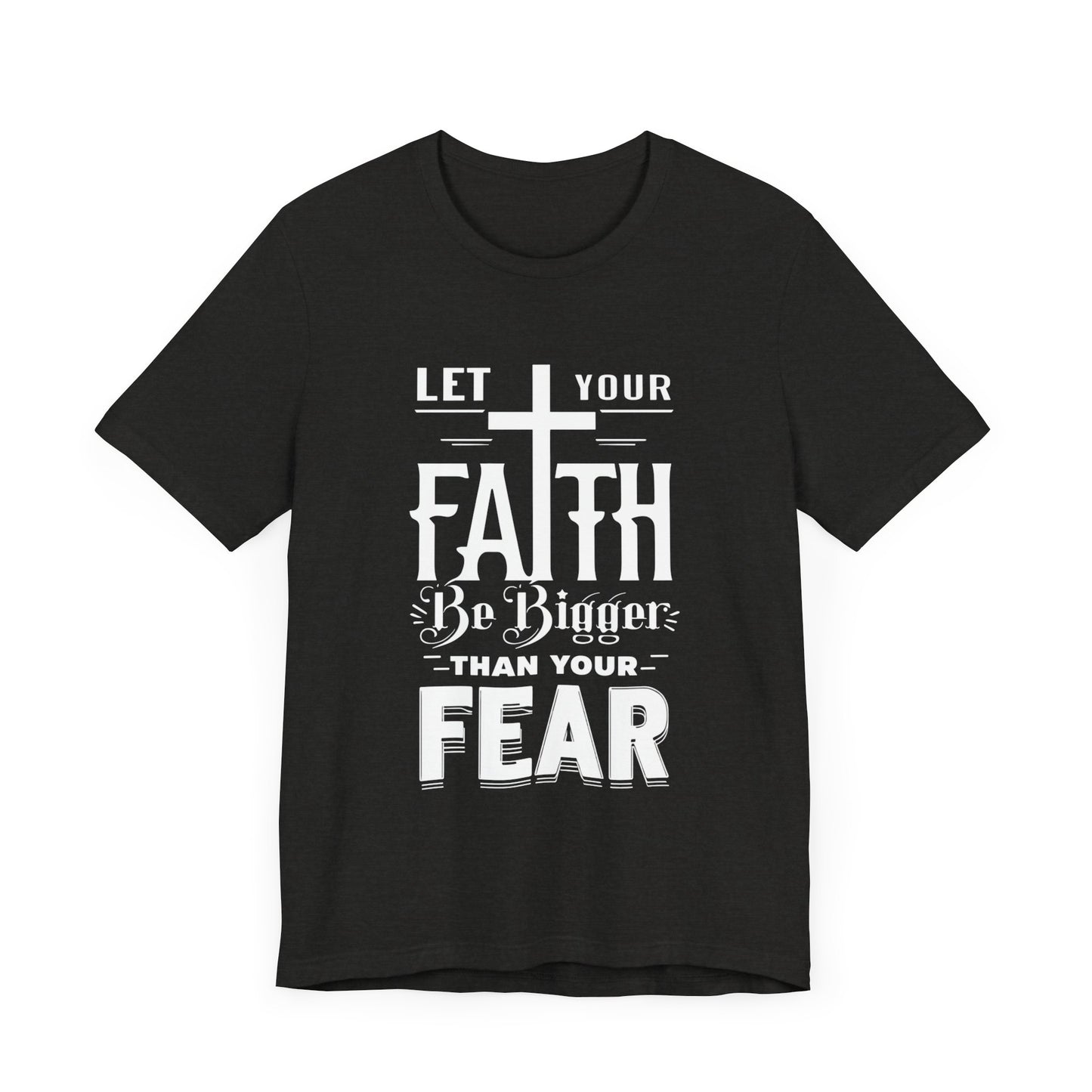 Let Your Faith Be Bigger Than Your Fear, Unisex Jersey Short Sleeve T-Shirt, Cross, Religious Gift Idea, Christian Shirt
