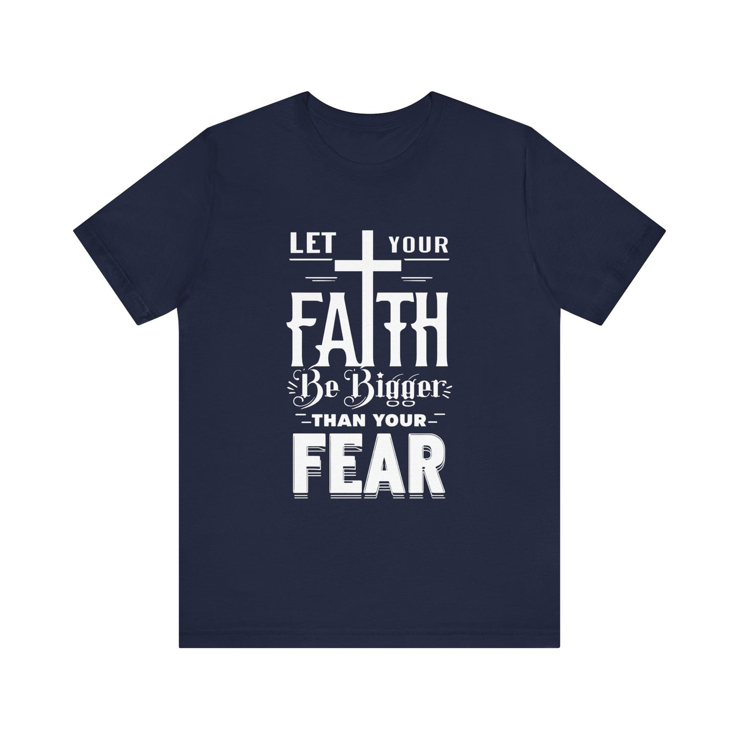 Let Your Faith Be Bigger Than Your Fear, Unisex Jersey Short Sleeve T-Shirt, Cross, Religious Gift Idea, Christian Shirt