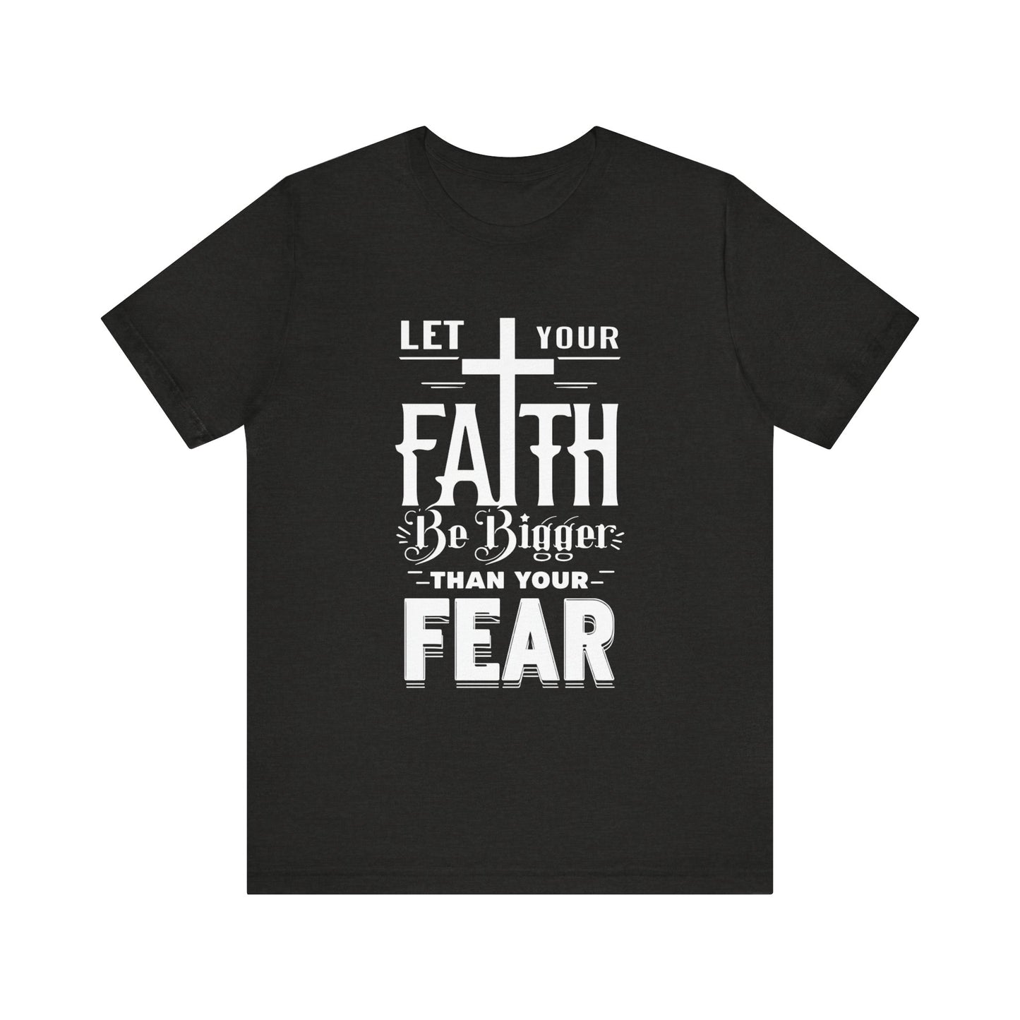 Let Your Faith Be Bigger Than Your Fear, Unisex Jersey Short Sleeve T-Shirt, Cross, Religious Gift Idea, Christian Shirt